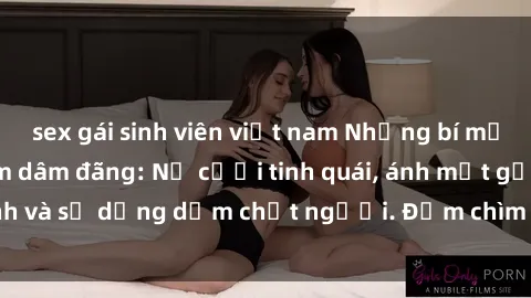 sex gái sinh viên việt nam Những bí mật của gái Việt Nam dâm đãng: Nụ cười tinh quái, ánh mắt gợi tình và sự dụng dẫm chết người. Đắm chìm trong vòng xoay đam mê!