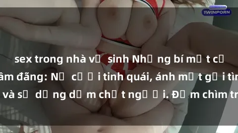 sex trong nhà vệ sinh Những bí mật của gái Việt Nam dâm đãng: Nụ cười tinh quái, ánh mắt gợi tình và sự dụng dẫm chết người. Đắm chìm trong vòng xoay đam mê!