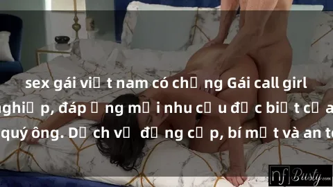 sex gái việt nam có chồng Gái call girl vip tư vấn chuyên nghiệp, đáp ứng mọi nhu cầu đặc biệt của quý ông. Dịch vụ đẳng cấp, bí mật và an toàn, hãy tìm hiểu ngay!