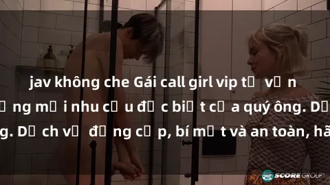 jav không che Gái call girl vip tư vấn chuyên nghiệp, đáp ứng mọi nhu cầu đặc biệt của quý ông. Dịch vụ đẳng cấp, bí mật và an toàn, hãy tìm hiểu ngay!