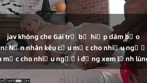 jav không che Gái trẻ bị hiếp dâm bạo lực trong công viên: Nạn nhân kêu cứu mặc cho nhiều người đứng xem lạnh lùng