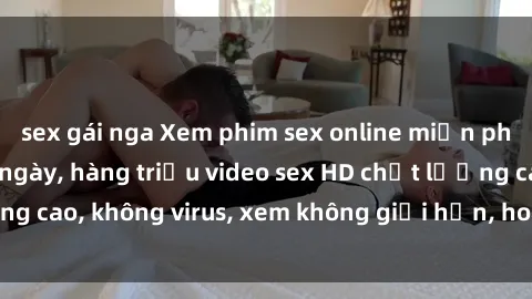 sex gái nga Xem phim sex online miễn phí, cập nhật hàng ngày, hàng triệu video sex HD chất lượng cao, không virus, xem không giới hạn, hoàn toàn miễn phí.