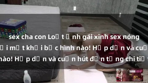 sex cha con Loạt ảnh gái xinh sex nóng bỏng, không thể rời mắt khỏi bức hình nào! Hấp dẫn và cuốn hút đến từng chi tiết.