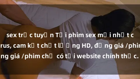 sex trực tuyến Tải phim sex mới nhất cực nhanh không virus, cam kết chất lượng HD, đồng giá /phim chỉ có tại website chính thức. Đặt ngay!