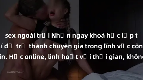 sex ngoài trời Nhận ngay khoá học lập trình Java miễn phí để trở thành chuyên gia trong lĩnh vực công nghệ thông tin. Học online, linh hoạt với thời gian, không giới hạn địa điểm. Đăng ký ngay!
