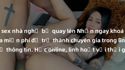 sex nhà nghỉ bị quay lén Nhận ngay khoá học lập trình Java miễn phí để trở thành chuyên gia trong lĩnh vực công nghệ thông tin. Học online, linh hoạt với thời gian, không giới hạn địa điểm. Đăng ký ng