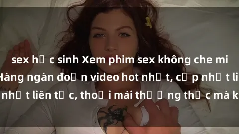 sex học sinh Xem phim sex không che miễn phí tại đây – Hàng ngàn đoạn video hot nhất, cập nhật liên tục, thoải mái thưởng thức mà không tốn kém.