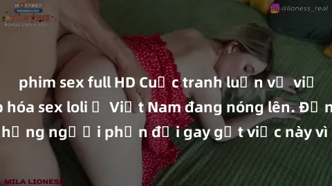 phim sex full HD Cuộc tranh luận về việc có nên hợp pháp hóa sex loli ở Việt Nam đang nóng lên. Đồng thời, cũng có những người phản đối gay gắt việc này vì lo ngại về tác động tiêu cực lên trẻ em và x