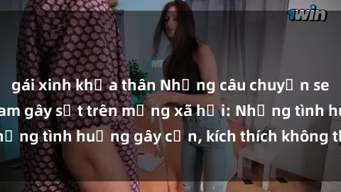 gái xinh khỏa thân Những câu chuyện sex sinh viên Việt Nam gây sốt trên mạng xã hội: Những tình huống gây cấn, kích thích không thể bỏ qua