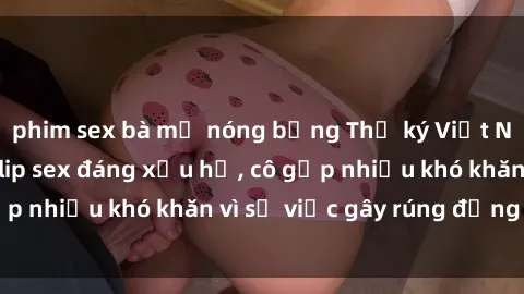 phim sex bà mẹ nóng bỏng Thư ký Việt Nam bị phát tán clip sex đáng xấu hổ, cô gặp nhiều khó khăn vì sự việc gây rúng động này.