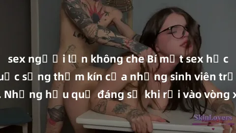 sex người lớn không che Bí mật sex học sinh không che: Cuộc sống thầm kín của những sinh viên trẻ trên trường. Những hậu quả đáng sợ khi rơi vào vòng xoáy của tình dục từ tuổi mới lớn.