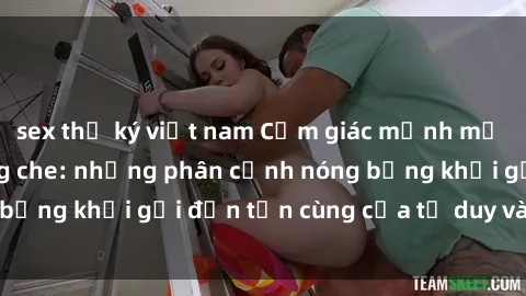 sex thư ký việt nam Cảm giác mạnh mẽ với sex BDSM không che: những phân cảnh nóng bỏng khơi gợi đến tận cùng của tư duy và cơ thể.