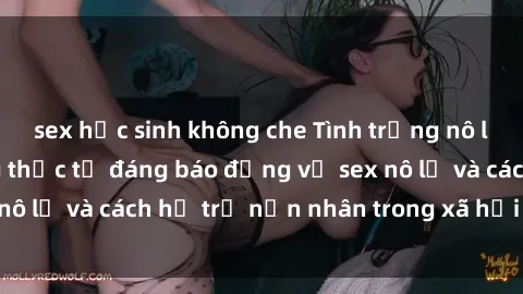sex học sinh không che Tình trạng nô lệ tình dục: Những thực tế đáng báo động về sex nô lệ và cách hỗ trợ nạn nhân trong xã hội hiện nay
