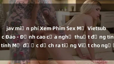 jav miễn phí Xem Phim Sex Mỹ Vietsub Online Miễn Phí Độc Đáo - Đỉnh cao của nghệ thuật đồng tính Mỹ được dịch ra tiếng Việt cho người xem hiểu rõ hơn.