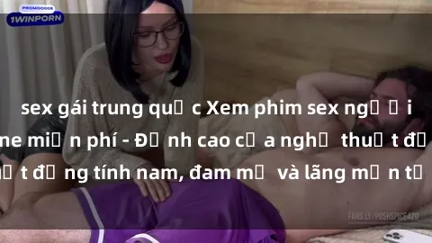sex gái trung quốc Xem phim sex người Pháp vietsub online miễn phí - Đỉnh cao của nghệ thuật đồng tính nam, đam mỹ và lãng mạn từ xứ sở hoa hồng!