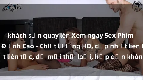 khách sạn quay lén Xem ngay Sex Phim Hàn Quốc Vietsub Đỉnh Cao - Chất lượng HD, cập nhật liên tục, đủ mọi thể loại, hấp dẫn không thể bỏ qua!