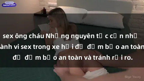 sex ông cháu Những nguyên tắc cần nhớ khi thực hiện hành vi sex trong xe hơi để đảm bảo an toàn và tránh rủi ro.