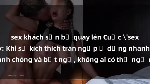 sex khách sạn bị quay lén Cuộc 'sex' trong thang máy: Khi sự kích thích tràn ngập ở dạng nhanh chóng và bất ngờ, không ai có thể ngờ được điều gì sẽ xảy ra!