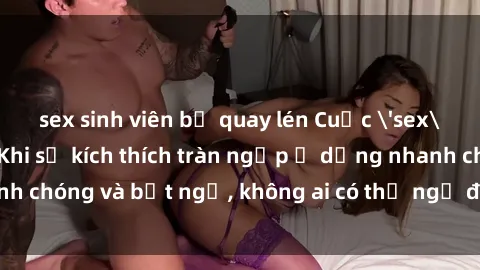 sex sinh viên bị quay lén Cuộc 'sex' trong thang máy: Khi sự kích thích tràn ngập ở dạng nhanh chóng và bất ngờ, không ai có thể ngờ được điều gì sẽ xảy ra!