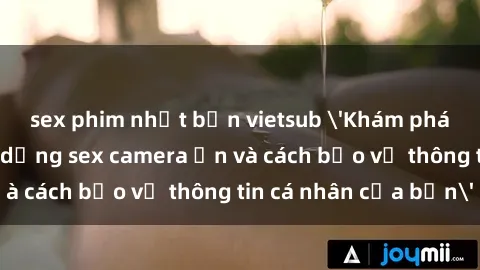 sex phim nhật bản vietsub 'Khám phá nguy cơ của việc sử dụng sex camera ẩn và cách bảo vệ thông tin cá nhân của bạn'