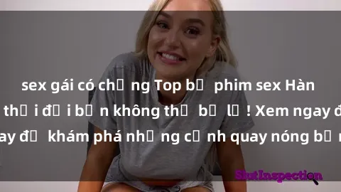 sex gái có chồng Top bộ phim sex Hàn Quốc hot nhất mọi thời đại bạn không thể bỏ lỡ! Xem ngay để khám phá những cảnh quay nóng bỏng, đầy nghẹt thở!