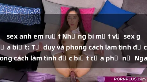 sex anh em ruột Những bí mật về sex gái Nga mà bạn chưa biết: Tư duy và phong cách làm tình đặc biệt của phụ nữ Nga