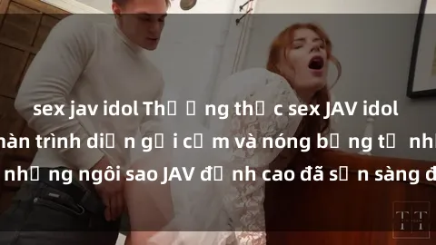 sex jav idol Thưởng thức sex JAV idol miễn phí: Những màn trình diễn gợi cảm và nóng bỏng từ những ngôi sao JAV đỉnh cao đã sẵn sàng để bạn khám phá.
