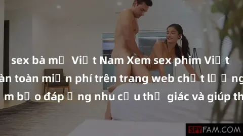 sex bà mẹ Việt Nam Xem sex phim Việt Nam không che hoàn toàn miễn phí trên trang web chất lượng cao. Đảm bảo đáp ứng nhu cầu thị giác và giúp thỏa mãn mong muốn của bạn.