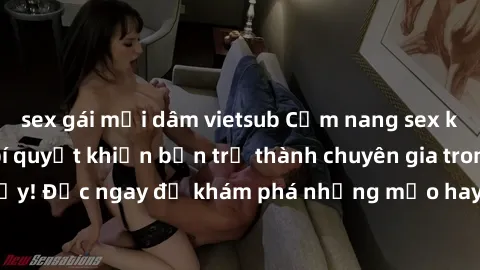 sex gái mại dâm vietsub Cẩm nang sex không che: Những bí quyết khiến bạn trở thành chuyên gia trong chuyện ấy! Đọc ngay để khám phá những mẹo hay và bí quyết tình dục không che.