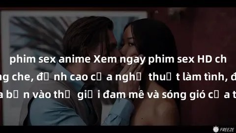 phim sex anime Xem ngay phim sex HD chất lượng cao không che, đỉnh cao của nghệ thuật làm tình, đưa bạn vào thế giới đam mê và sóng gió của tình yêu không giới hạn.