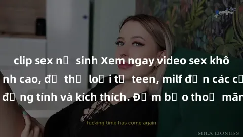 clip sex nữ sinh Xem ngay video sex không che miễn phí đỉnh cao, đủ thể loại từ teen, milf đến các cảnh quan hệ đồng tính và kích thích. Đảm bảo thoả mãn mọi khả năng kích thích của bạn!