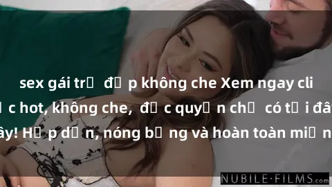 sex gái trẻ đẹp không che Xem ngay clip sex không che cực hot, không che,  độc quyền chỉ có tại đây! Hấp dẫn, nóng bỏng và hoàn toàn miễn phí, không thể bỏ qua!