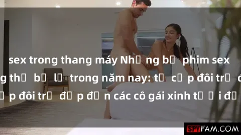 sex trong thang máy Những bộ phim sex JAV hot nhất không thể bỏ lỡ trong năm nay: từ cặp đôi trẻ đẹp đến các cô gái xinh tươi đầy sức hút.