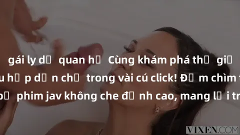 gái ly dị quan hệ Cùng khám phá thế giới jav không che siêu hấp dẫn chỉ trong vài cú click! Đắm chìm trong những bộ phim jav không che đỉnh cao, mang lại trải nghiệm thú vị và đầy kích thích.