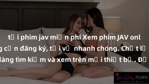 tải phim jav miễn phí Xem phim JAV online miễn phí không cần đăng ký, tải về nhanh chóng. Chất lượng HD, dễ dàng tìm kiếm và xem trên mọi thiết bị. Đặc biệt, không quảng cáo làm phiền.