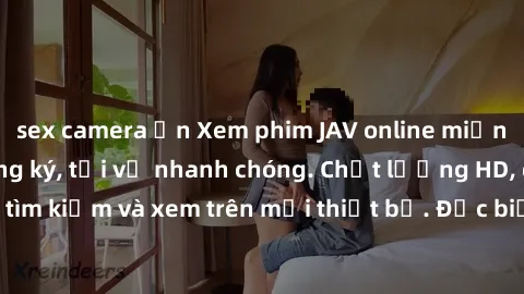 sex camera ẩn Xem phim JAV online miễn phí không cần đăng ký, tải về nhanh chóng. Chất lượng HD, dễ dàng tìm kiếm và xem trên mọi thiết bị. Đặc biệt, không quảng cáo làm phiền.