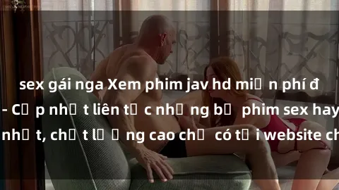 sex gái nga Xem phim jav hd miễn phí đỉnh cao không che - Cập nhật liên tục những bộ phim sex hay nhất, chất lượng cao chỉ có tại website chuyên nghiệp hàng đầu.