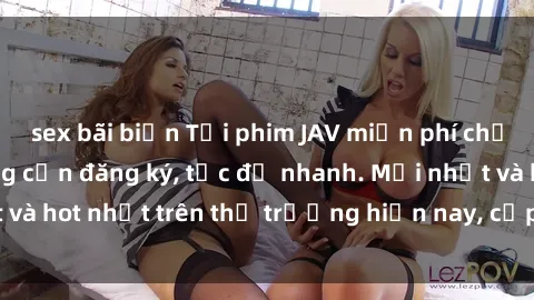 sex bãi biển Tải phim JAV miễn phí chất lượng cao, không cần đăng ký, tốc độ nhanh. Mới nhất và hot nhất trên thị trường hiện nay, cập nhật hàng ngày.