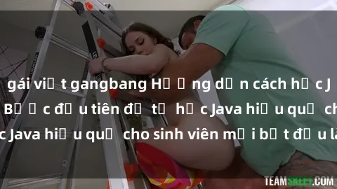 gái việt gangbang Hướng dẫn cách học Java cho sinh viên: Bước đầu tiên để tự học Java hiệu quả cho sinh viên mới bắt đầu là gì?