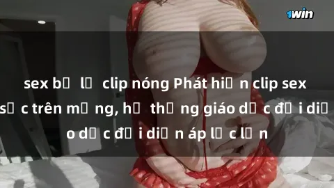 sex bị lộ clip nóng Phát hiện clip sex nữ sinh gây sốc trên mạng, hệ thống giáo dục đối diện áp lực lớn