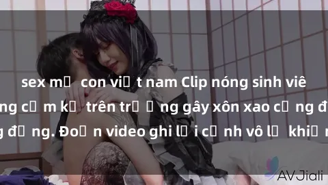 sex mẹ con việt nam Clip nóng sinh viên gây sốc: Hành động cấm kỵ trên trường gây xôn xao cộng đồng. Đoạn video ghi lại cảnh vô lễ khiến dư luận bức xúc.