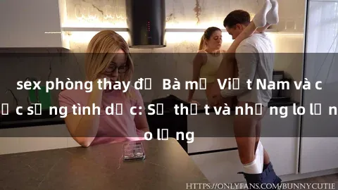 sex phòng thay đồ Bà mẹ Việt Nam và cuộc sống tình dục: Sự thật và những lo lắng