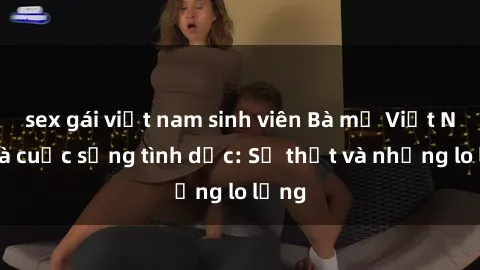 sex gái việt nam sinh viên Bà mẹ Việt Nam và cuộc sống tình dục: Sự thật và những lo lắng