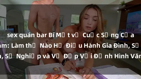 sex quán bar Bí Mật về Cuộc Sống Của Các MILF Việt Nam: Làm thế Nào Họ Điều Hành Gia Đình, Sự Nghiệp và Vẻ Đẹp Với Định Hình Văn Hóa Đương Đại