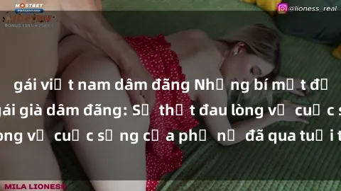 gái việt nam dâm đãng Những bí mật đằng sau vẻ ngoài gái già dâm đãng: Sự thật đau lòng về cuộc sống của phụ nữ đã qua tuổi thanh xuân