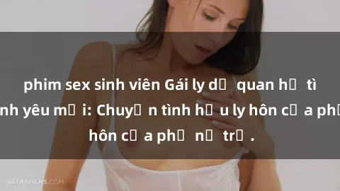 phim sex sinh viên Gái ly dị quan hệ tìm kiếm tình yêu mới: Chuyện tình hậu ly hôn của phụ nữ trẻ.