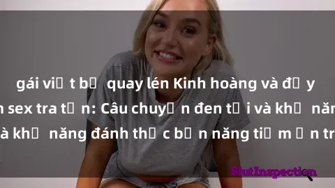 gái việt bị quay lén Kinh hoàng và đầy kích thích với phim sex tra tấn: Câu chuyện đen tối và khả năng đánh thức bản năng tiềm ẩn trong con người
