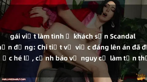 gái việt làm tình ở khách sạn Scandal sex cô cháu gây chấn động: Chi tiết vụ việc đáng lên án đã được hé lộ, cảnh báo về nguy cơ làm tổn thương tâm hồn trẻ em.