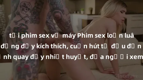tải phim sex về máy Phim sex loạn luân Nhật Bản: Hành động đầy kích thích, cuốn hút từ đầu đến cuối. Những cảnh quay đầy nhiệt huyết, đưa người xem vào thế giới độc đáo của tình thân. Đừng bỏ lỡ!