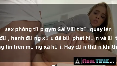 sex phòng tập gym Gái Việt bị quay lén trong phòng thay đồ, hành động xấu đã bị phát hiện và lộ thông tin trên mạng xã hội. Hãy cẩn thận khi thay đồ ở nơi công cộng!